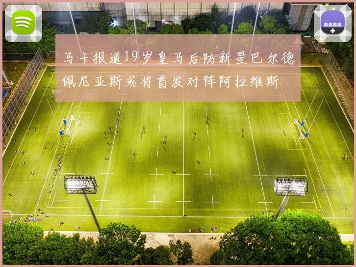 马卡报道19岁皇马后防新星巴尔德佩尼亚斯或将首发对阵阿拉维斯