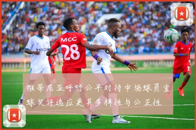 维蒂尼亚呼吁公平对待中场球员金球奖评选应更具多样性与公正性