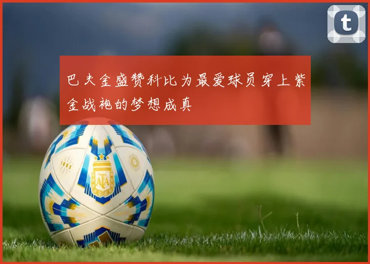 巴夫金盛赞科比为最爱球员穿上紫金战袍的梦想成真